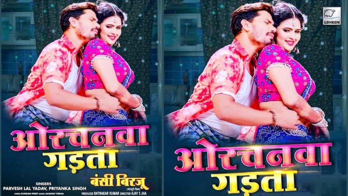 Pravesh Lal Yadav and Chandni Singh starrer film Bansi Birju romantic song Orchanwa Gadata release