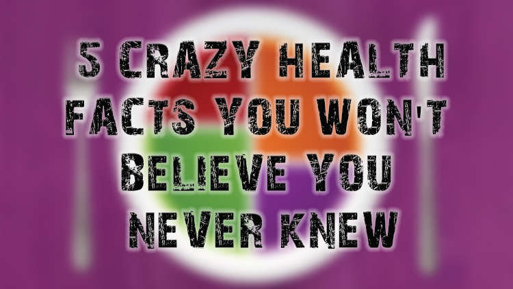 5 Crazy Health Facts You Won't Believe You Never Knew