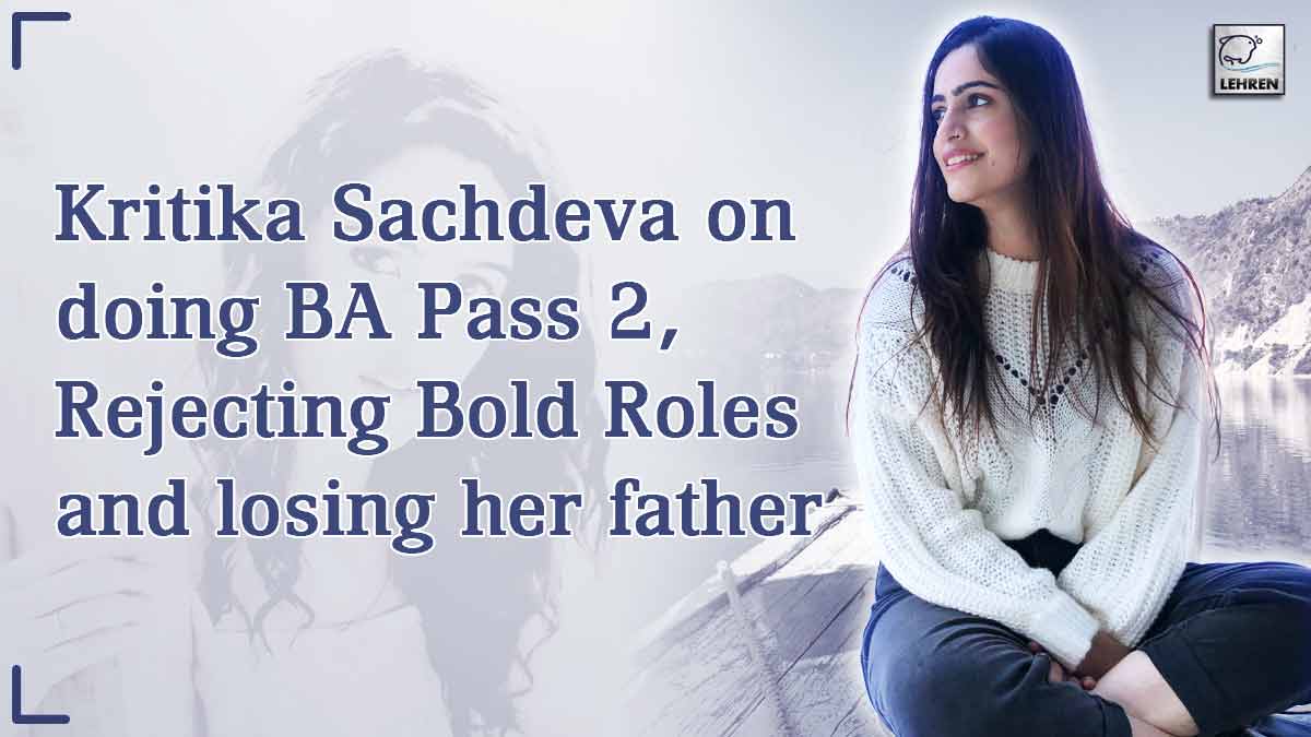 Exclusive Kritika Sachdeva On Her Break After BA Pass 2, Latest Web Series And Losing Her Father