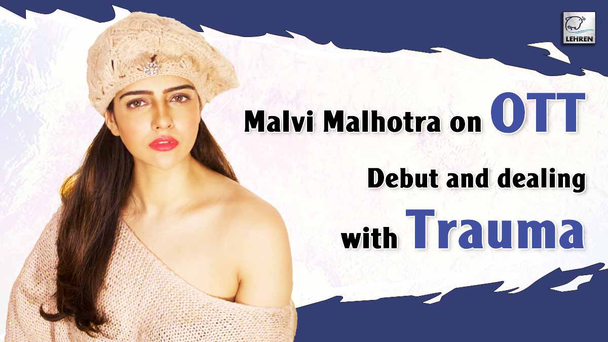 Exclusive Malvi Malhotra On OTT Debut And Dealing With Trauma